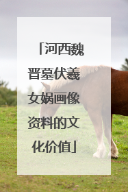 河西魏晋墓伏羲女娲画像资料的文化价值