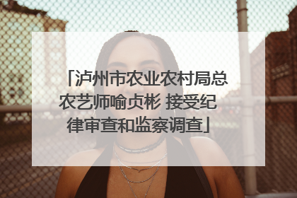 泸州市农业农村局总农艺师喻贞彬 接受纪律审查和监察调查