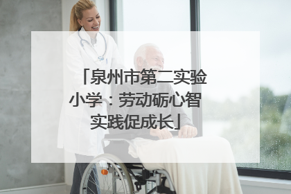 泉州市第二实验小学：劳动砺心智实践促成长