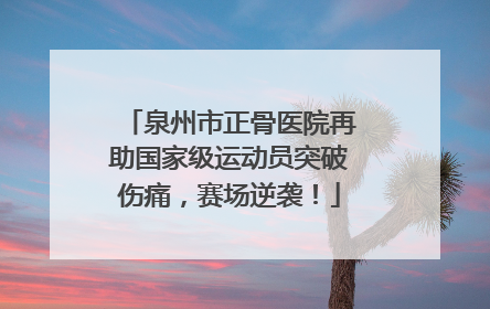 泉州市正骨医院再助国家级运动员突破伤痛，赛场逆袭！