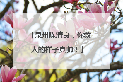 泉州陈清良，你救人的样子真帅！