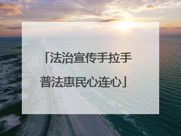法治宣传手拉手 普法惠民心连心