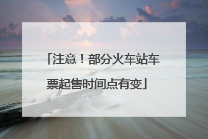 注意！部分火车站车票起售时间点有变