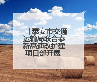 泰安市交通运输局联合泰新高速改扩建项目部开展 “五联” 党建活动