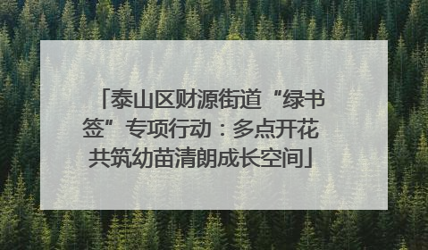 泰山区财源街道“绿书签”专项行动：多点开花共筑幼苗清朗成长空间