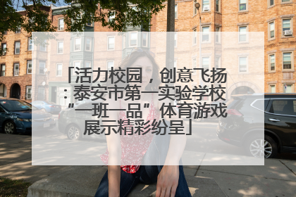 活力校园，创意飞扬：泰安市第一实验学校“一班一品”体育游戏展示精彩纷呈
