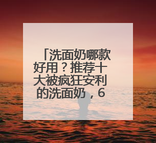 洗面奶哪款好用？推荐十大被疯狂安利的洗面奶，618入手超值！