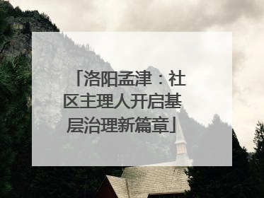 洛阳孟津：社区主理人开启基层治理新篇章