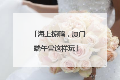 海上掠鸭，厦门端午曾这样玩