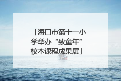 海口市第十一小学举办“致童年”校本课程成果展