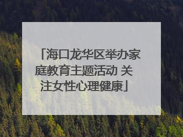 海口龙华区举办家庭教育主题活动 关注女性心理健康