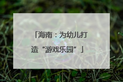 海南：为幼儿打造“游戏乐园”