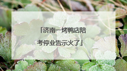 济南一烤鸭店陪考停业告示火了