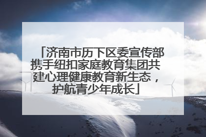 济南市历下区委宣传部携手纽扣家庭教育集团共建心理健康教育新生态，护航青少年成长
