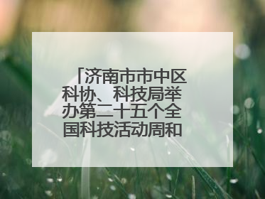 济南市市中区科协、科技局举办第二十五个全国科技活动周和第九个科技工作者日主场活动