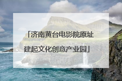 济南黄台电影院原址建起文化创意产业园