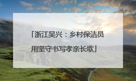 浙江吴兴：乡村保洁员用坚守书写孝亲长歌
