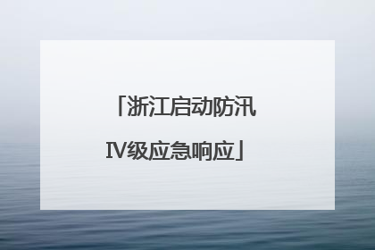 浙江启动防汛Ⅳ级应急响应