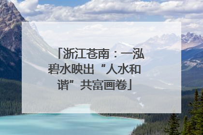 浙江苍南：一泓碧水映出“人水和谐”共富画卷
