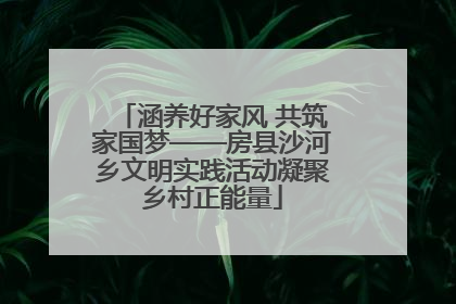 涵养好家风 共筑家国梦——房县沙河乡文明实践活动凝聚乡村正能量