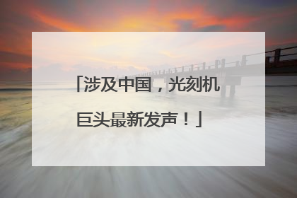 涉及中国，光刻机巨头最新发声！