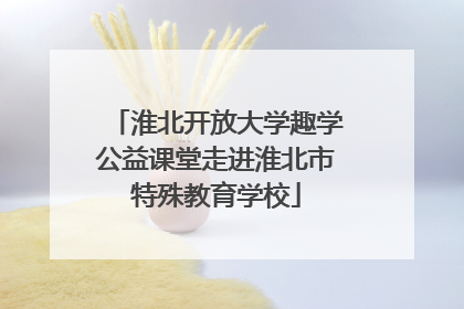 淮北开放大学趣学公益课堂走进淮北市特殊教育学校