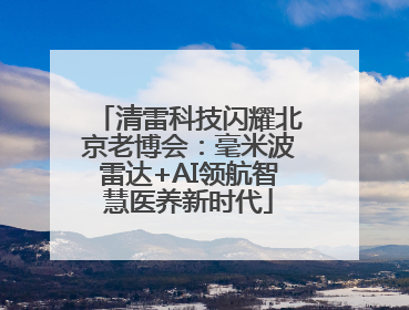 清雷科技闪耀北京老博会：毫米波雷达+AI领航智慧医养新时代
