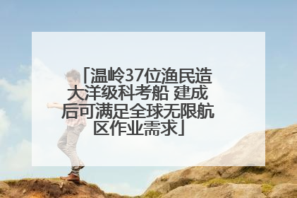温岭37位渔民造大洋级科考船 建成后可满足全球无限航区作业需求