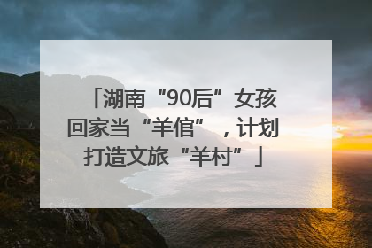 湖南“90后”女孩回家当“羊倌”，计划打造文旅“羊村”