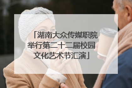 湖南大众传媒职院举行第二十二届校园文化艺术节汇演
