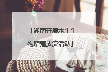 湖南开展水生生物增殖放流活动