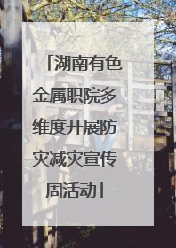 湖南有色金属职院多维度开展防灾减灾宣传周活动