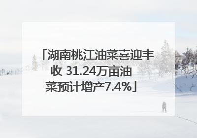 湖南桃江油菜喜迎丰收 31.24万亩油菜预计增产7.4%