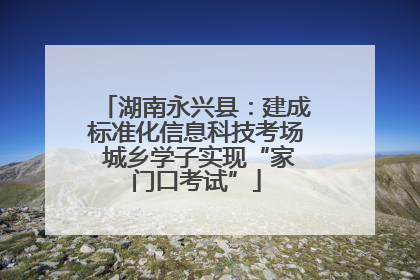 湖南永兴县：建成标准化信息科技考场 城乡学子实现“家门口考试”