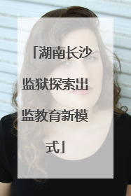 湖南长沙监狱探索出监教育新模式