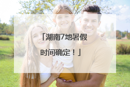 湖南7地暑假时间确定！