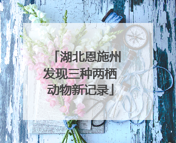 湖北恩施州发现三种两栖动物新记录