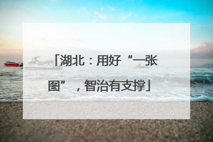 湖北：用好“一张图”，智治有支撑