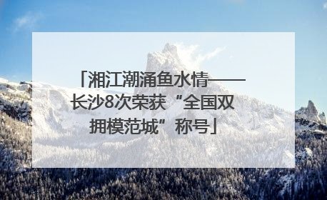 湘江潮涌鱼水情——长沙8次荣获“全国双拥模范城”称号