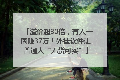 溢价超30倍，有人一周赚37万！外挂软件让普通人“无货可买”
