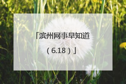 滨州网事早知道（6.18）