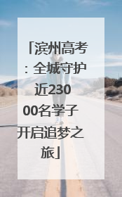 滨州高考：全城守护 近23000名学子开启追梦之旅