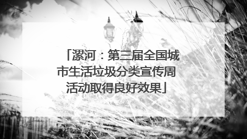 漯河：第三届全国城市生活垃圾分类宣传周活动取得良好效果