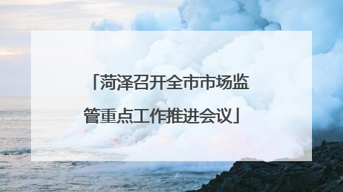 菏泽召开全市市场监管重点工作推进会议
