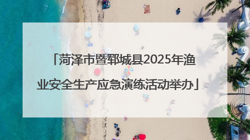 菏泽市暨郓城县2025年渔业安全生产应急演练活动举办