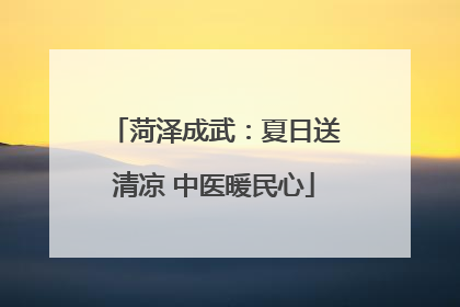 菏泽成武：夏日送清凉 中医暖民心