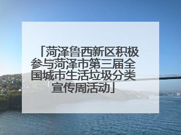 菏泽鲁西新区积极参与菏泽市第三届全国城市生活垃圾分类宣传周活动