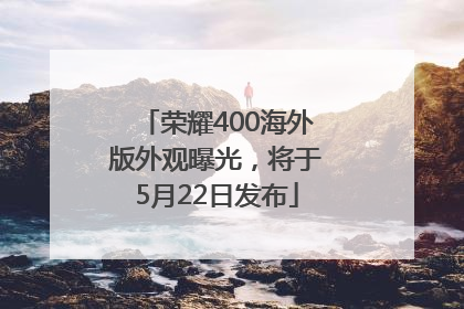 荣耀400海外版外观曝光，将于5月22日发布