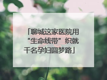 聊城这家医院用“生命线带”织就千名孕妇圆梦路