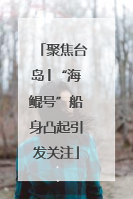 聚焦台岛│“海鲲号”船身凸起引发关注